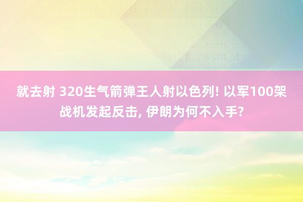 就去射 320生气箭弹王人射以色列! 以军100架战机发起反击， 伊朗为何不入手?