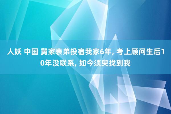 人妖 中国 舅家表弟投宿我家6年， 考上顾问生后10年没联系， 如今须臾找到我